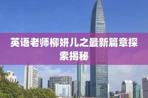 英語老師柳妍兒之最新篇章探索揭秘