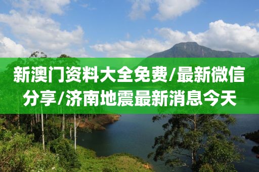新澳門資料大全免費/最新微信分享/濟南地震最新消息今天