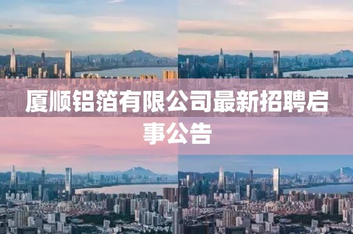 廈順?shù)X箔有限公司最新招聘啟事公告