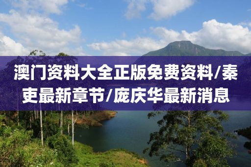 澳門資料大全正版免費資料/秦吏最新章節(jié)/龐慶華最新消息