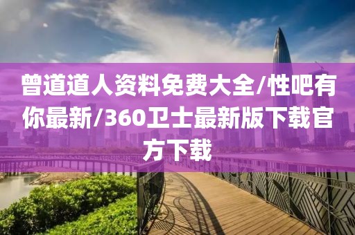 曾道道人資料免費(fèi)大全/性吧有你最新/360衛(wèi)士最新版下載官方下載