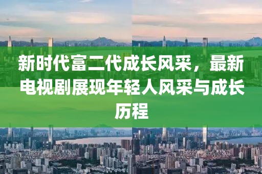 新時代富二代成長風采，最新電視劇展現(xiàn)年輕人風采與成長歷程