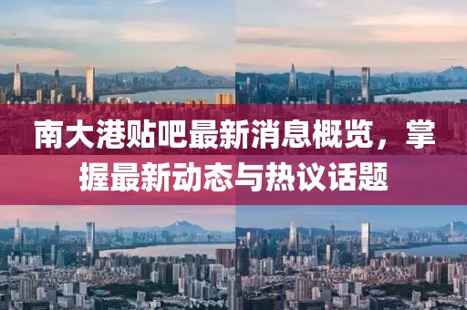 南大港貼吧最新消息概覽，掌握最新動態(tài)與熱議話題