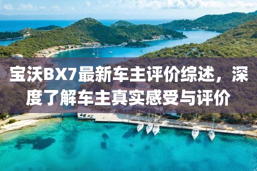 寶沃BX7最新車主評(píng)價(jià)綜述，深度了解車主真實(shí)感受與評(píng)價(jià)