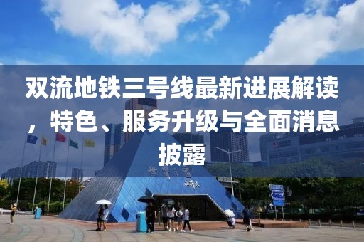 雙流地鐵三號線最新進展解讀，特色、服務升級與全面消息披露