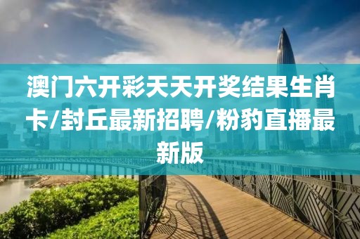 澳門六開彩天天開獎結果生肖卡/封丘最新招聘/粉豹直播最新版