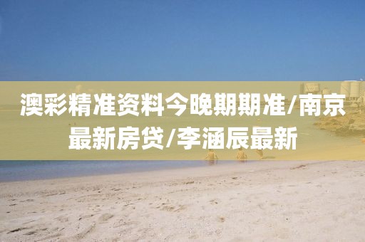 澳彩精準(zhǔn)資料今晚期期準(zhǔn)/南京最新房貸/李涵辰最新