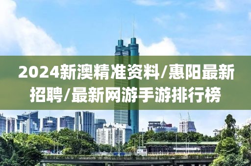 2024新澳精準(zhǔn)資料/惠陽(yáng)最新招聘/最新網(wǎng)游手游排行榜