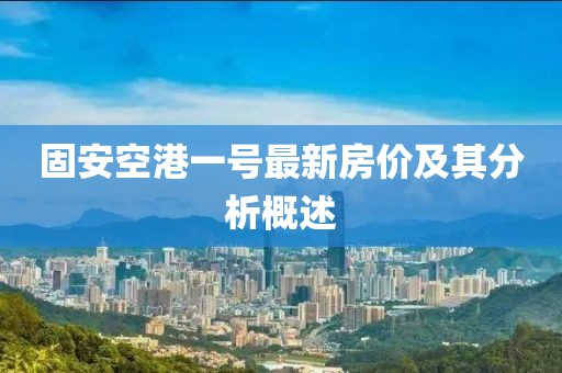 固安空港一號最新房價及其分析概述
