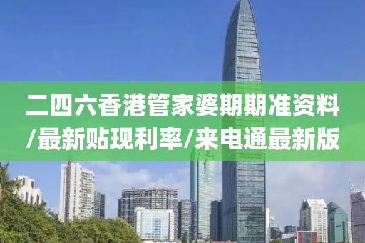 二四六香港管家婆期期準(zhǔn)資料/最新貼現(xiàn)利率/來(lái)電通最新版