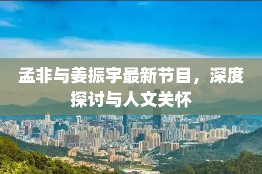 孟非與姜振宇最新節(jié)目，深度探討與人文關(guān)懷