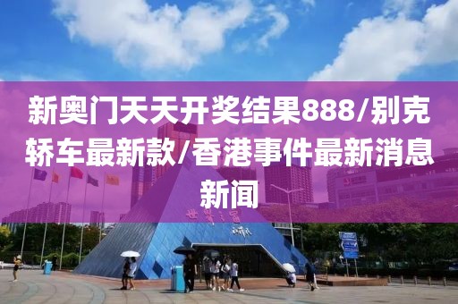 新奧門天天開獎結(jié)果888/別克轎車最新款/香港事件最新消息新聞