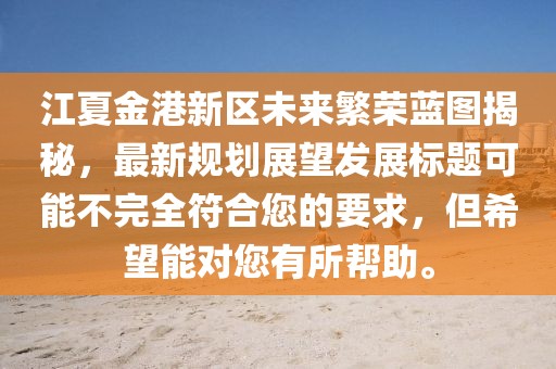 江夏金港新區(qū)未來(lái)繁榮藍(lán)圖揭秘，最新規(guī)劃展望發(fā)展標(biāo)題可能不完全符合您的要求，但希望能對(duì)您有所幫助。