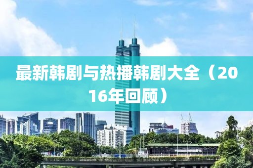 最新韓劇與熱播韓劇大全（2016年回顧）