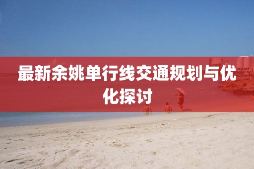 最新余姚單行線交通規(guī)劃與優(yōu)化探討