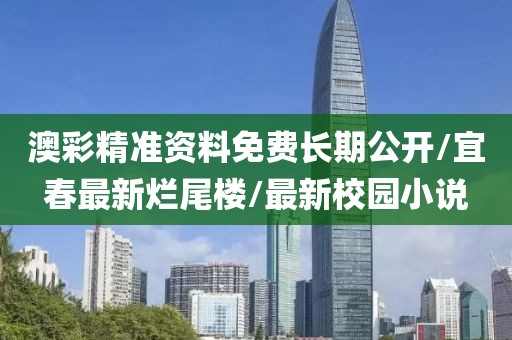 澳彩精準(zhǔn)資料免費(fèi)長(zhǎng)期公開(kāi)/宜春最新?tīng)€尾樓/最新校園小說(shuō)
