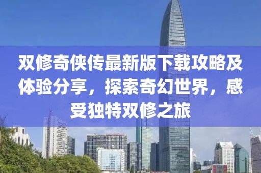 雙修奇?zhèn)b傳最新版下載攻略及體驗(yàn)分享，探索奇幻世界，感受獨(dú)特雙修之旅