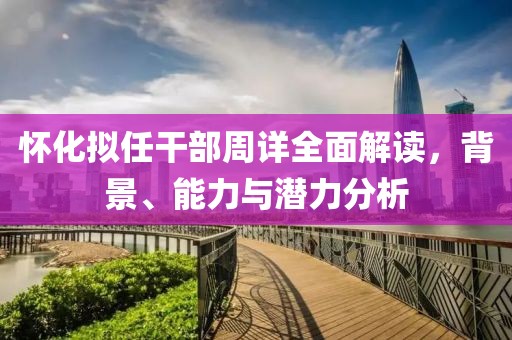 懷化擬任干部周詳全面解讀，背景、能力與潛力分析