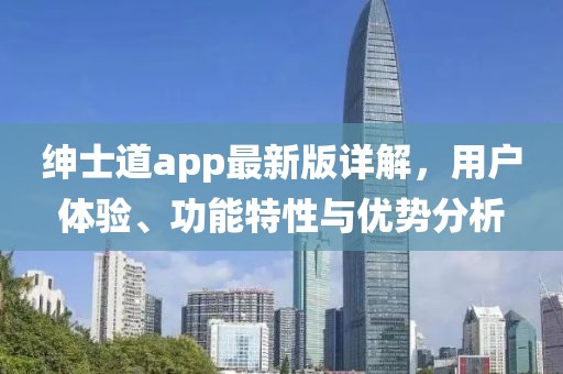紳士道app最新版詳解，用戶體驗(yàn)、功能特性與優(yōu)勢分析