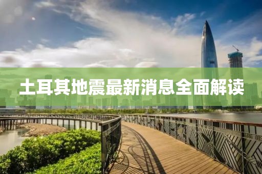 土耳其地震最新消息全面解讀
