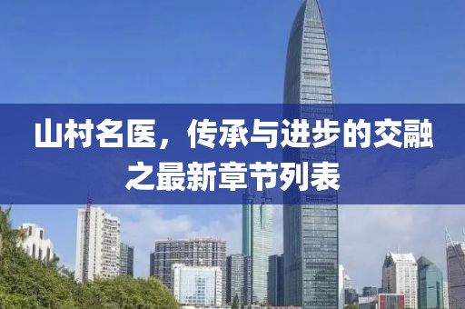 山村名醫(yī)，傳承與進(jìn)步的交融之最新章節(jié)列表