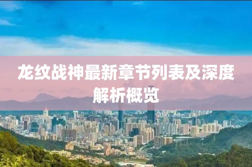 龍紋戰(zhàn)神最新章節(jié)列表及深度解析概覽