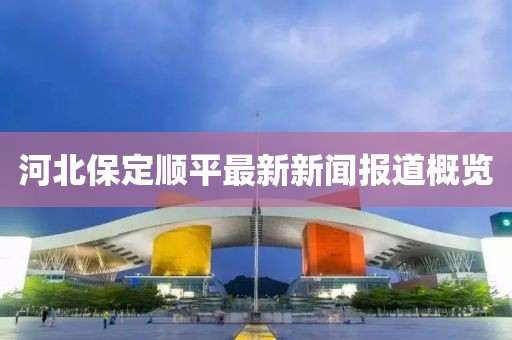 河北保定順平最新新聞報(bào)道概覽