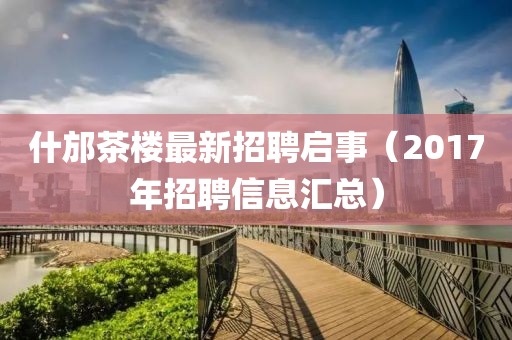 什邡茶樓最新招聘啟事（2017年招聘信息匯總）