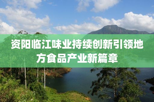 資陽臨江味業(yè)持續(xù)創(chuàng)新引領(lǐng)地方食品產(chǎn)業(yè)新篇章