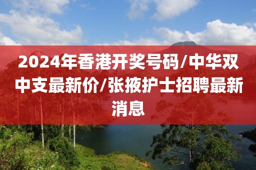 2024年香港開獎(jiǎng)號(hào)碼/中華雙中支最新價(jià)/張掖護(hù)士招聘最新消息