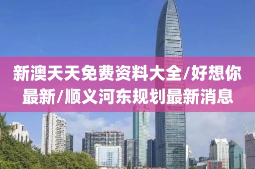 新澳天天免費資料大全/好想你最新/順義河東規(guī)劃最新消息