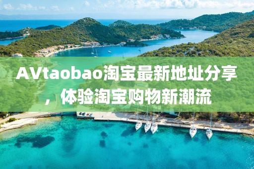 AVtaobao淘寶最新地址分享，體驗淘寶購物新潮流