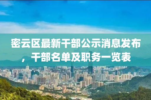 密云區(qū)最新干部公示消息發(fā)布，干部名單及職務(wù)一覽表