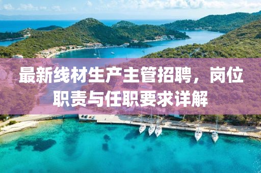 最新線材生產主管招聘，崗位職責與任職要求詳解