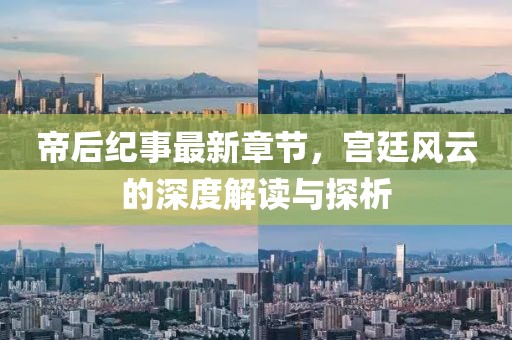 帝后紀(jì)事最新章節(jié)，宮廷風(fēng)云的深度解讀與探析