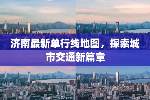 濟(jì)南最新單行線地圖，探索城市交通新篇章
