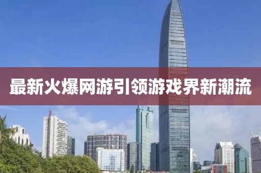 最新火爆網(wǎng)游引領(lǐng)游戲界新潮流