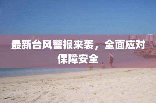 最新臺(tái)風(fēng)警報(bào)來襲，全面應(yīng)對(duì)保障安全
