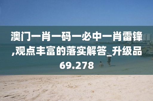 澳門一肖一碼一必中一肖雷鋒,觀點(diǎn)豐富的落實(shí)解答_升級(jí)品69.278
