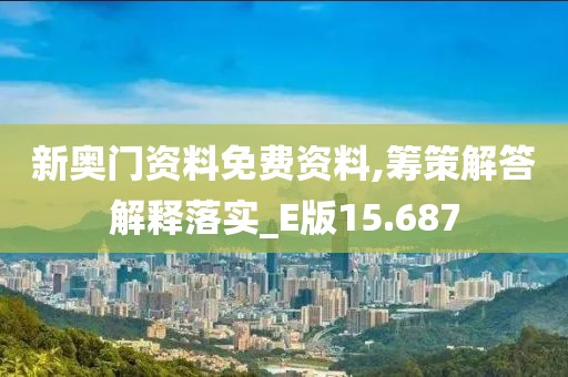 新奧門資料免費資料,籌策解答解釋落實_E版15.687