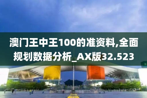 澳門王中王100的準(zhǔn)資料,全面規(guī)劃數(shù)據(jù)分析_AX版32.523