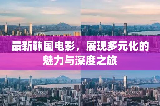 最新韓國電影，展現(xiàn)多元化的魅力與深度之旅