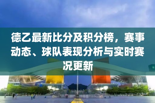 德乙最新比分及積分榜，賽事動態(tài)、球隊(duì)表現(xiàn)分析與實(shí)時賽況更新
