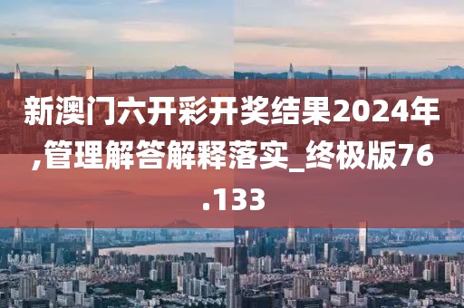 新澳門六開彩開獎(jiǎng)結(jié)果2024年,管理解答解釋落實(shí)_終極版76.133