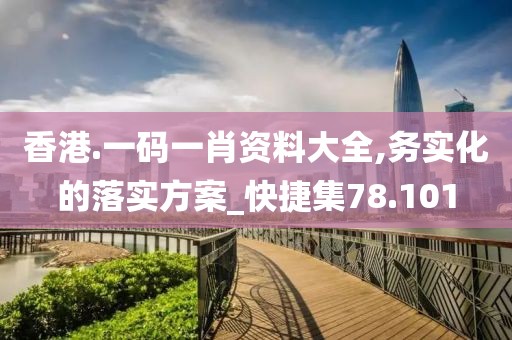 香港.一碼一肖資料大全,務(wù)實化的落實方案_快捷集78.101