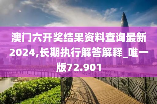 澳門六開獎結(jié)果資料查詢最新2024,長期執(zhí)行解答解釋_唯一版72.901