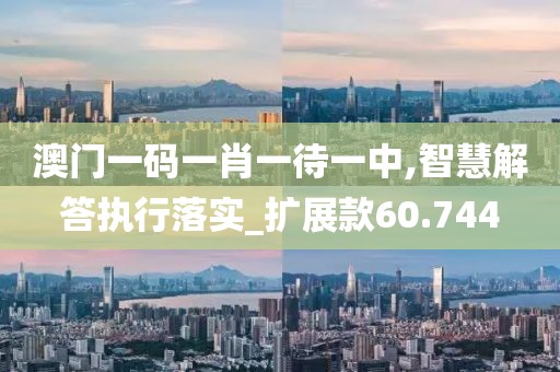 澳門一碼一肖一待一中,智慧解答執(zhí)行落實_擴展款60.744