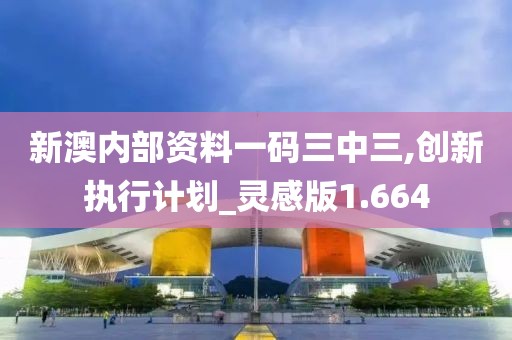 新澳內(nèi)部資料一碼三中三,創(chuàng)新執(zhí)行計(jì)劃_靈感版1.664