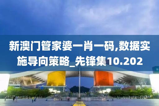 新澳門管家婆一肖一碼,數(shù)據(jù)實施導向策略_先鋒集10.202