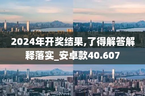 2024年開獎結(jié)果,了得解答解釋落實_安卓款40.607